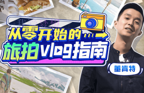董肯特KENT从零开始的旅拍vlog指南,一步步教你成为vlog达人