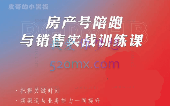 皮哥·房产销售新渠道获客与业务课，​打造新时代房产经纪达人