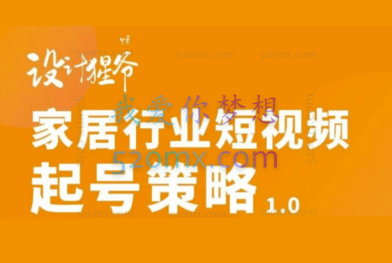 【设计猩爷】家居行业短视频起号策略，价值4980元！