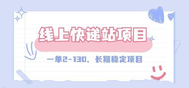 线上快递站,一单2-130,长期稳定项目!