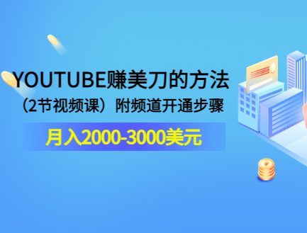 YOUTUBE赚美刀的方法:月入2000-3000美元(2节视频课)附频道开通步骤