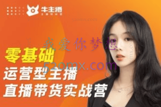牛主播纯干货无尿点从0-1打造全能的带货主播|高阶课,价值3980元