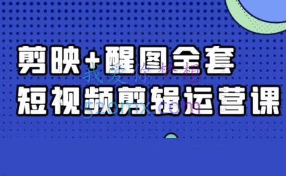 剪映+醒图全套短视频剪辑运营课