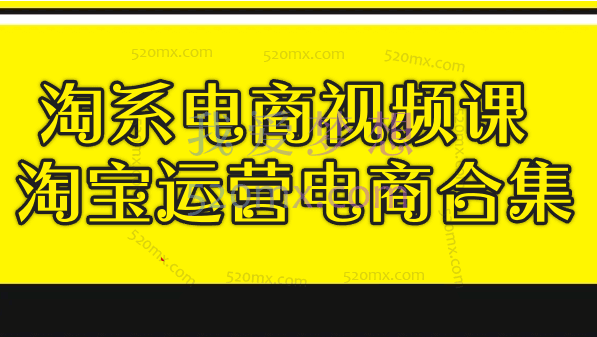 淘系电商视频课，淘宝运营电商合集视频