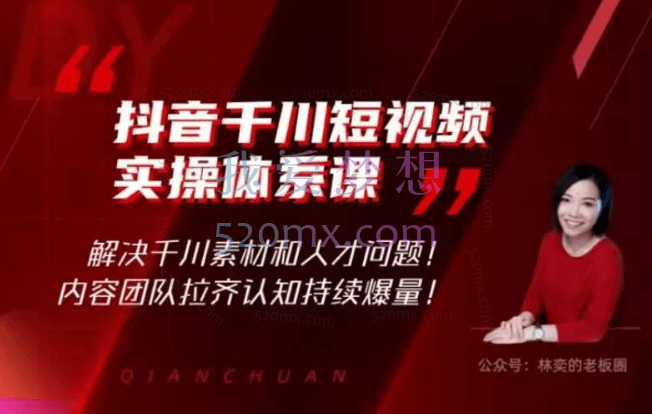 林奕:抖音千川短视频实操体系课,解决千川素材和人才问题!