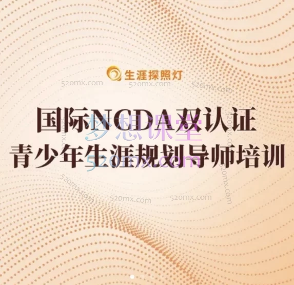 生涯探照灯第35期青少年生涯规划导师培训(NCDA双认证培训双认证培训)价值4999元