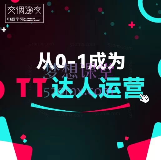 交个朋友:从0-1成为TikTok达人运营,TikTok跨境电商与短视频带货实战课