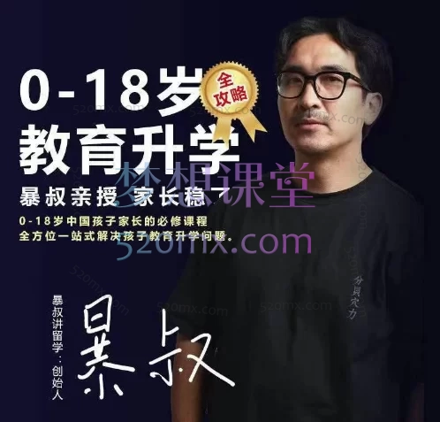 暴叔0-18岁家长教育升学全攻略线上视频课,从早教到留学的升学规划与全球路径指南