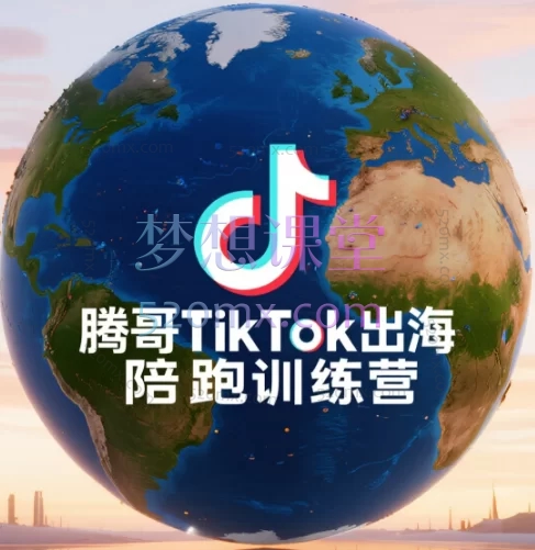 腾哥TikTok出海陪跑训练营,六模块实战课程,从零到精通跨境变现之路