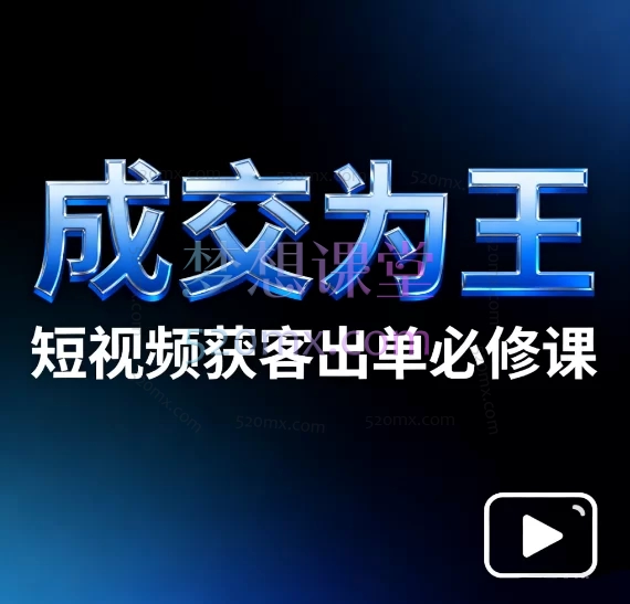 《成交为王》短视频获客出单必修课—— 从0到1打通流量变现实战体系