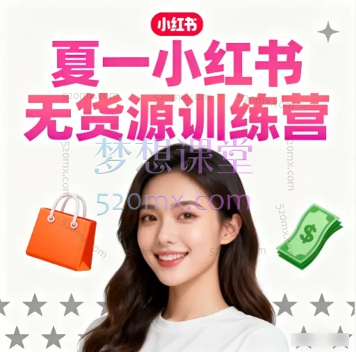夏一小红书无货源训练营:从0到1开启你的赚钱店铺