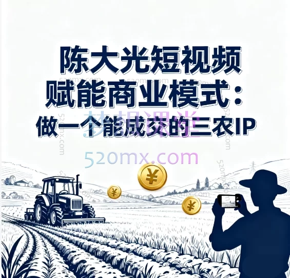 陈大光短视频赋能商业模式:做一个能成交的三农IP