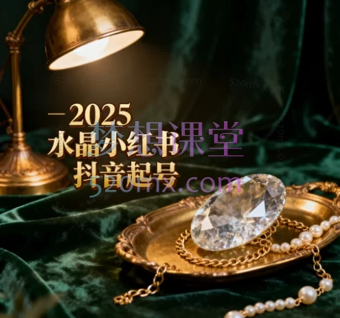 2025水晶小红书抖音起号,新人入门基础课+水晶专业知识课+销售知识进阶课
