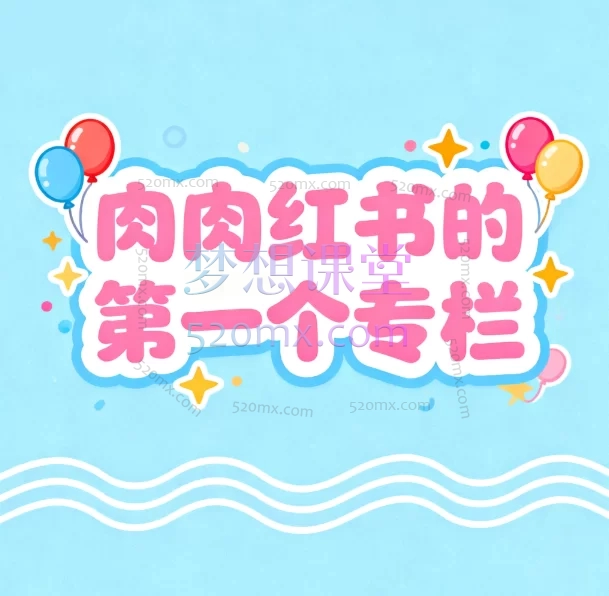 肉肉红书的第一个专栏:零基础玩转小红书电商从开店、选品到爆文变现的全链路实操课