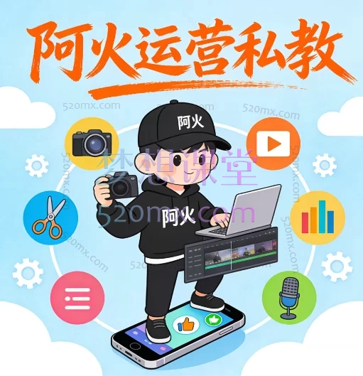 阿火运营私教 | 短视频全链路实战课:拍摄+剪辑+运营