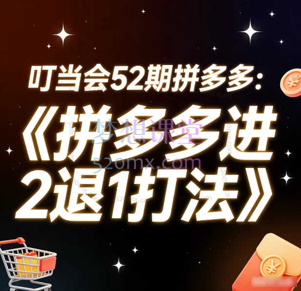 叮当会52期:拼多多“进2退1打法”全实操课,快速引爆店铺流量与销量