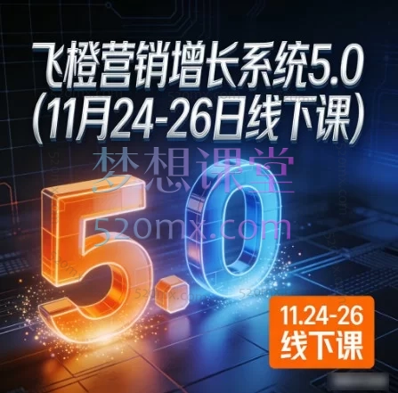 2025飞橙营销增长系统5.0：抖音+视频号双引擎引爆业绩（11月24-26日线下课）