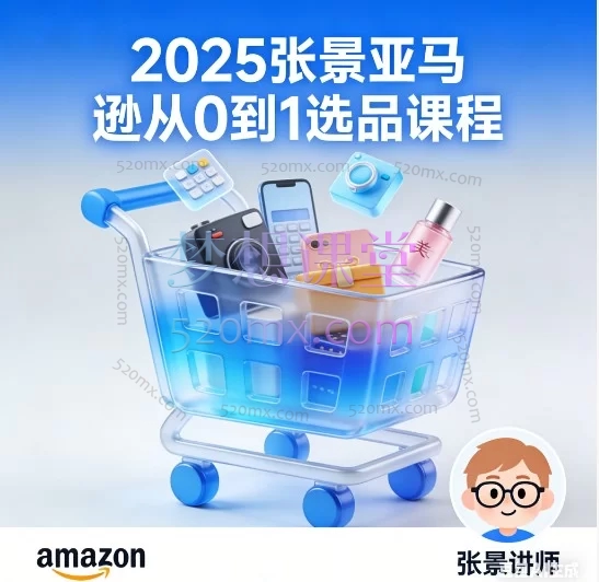 2025张景亚马逊从0到1选品课程:新手到专业卖家的完整实战指南