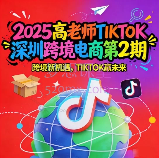 2025高老师TIKTOK深圳跨境电商第2期：20天体系化实战，掌握TikTok Shop运营与变现