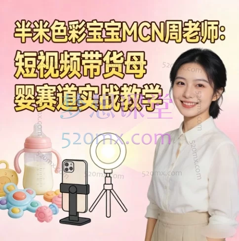 半米色彩宝宝MCN周老师：短视频带货母婴赛道实战教学
