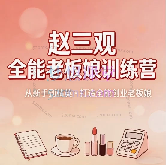 赵三观全能老板娘训练营_IP 打造短视频直播私域全域变现实战课