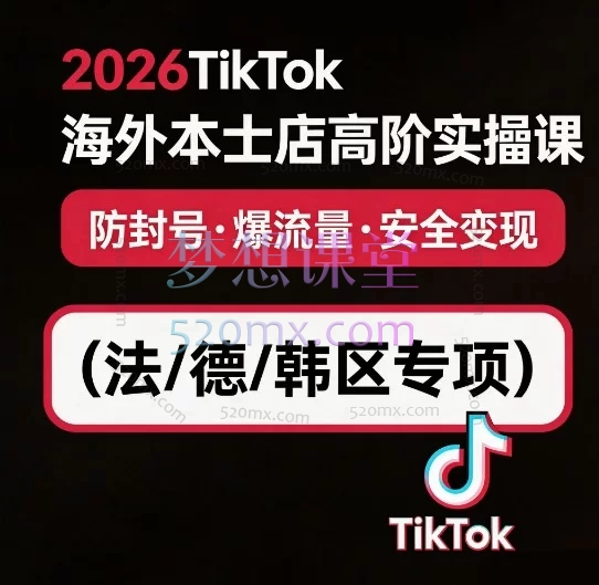 2026TikTok海外本土店高阶实操课:防封号·爆流量·安全变现(法/德/韩区专项)