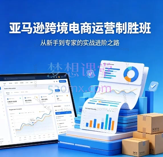 亚马逊跨境电商全链路实战课：从0到1精通选品、运营与CPC广告