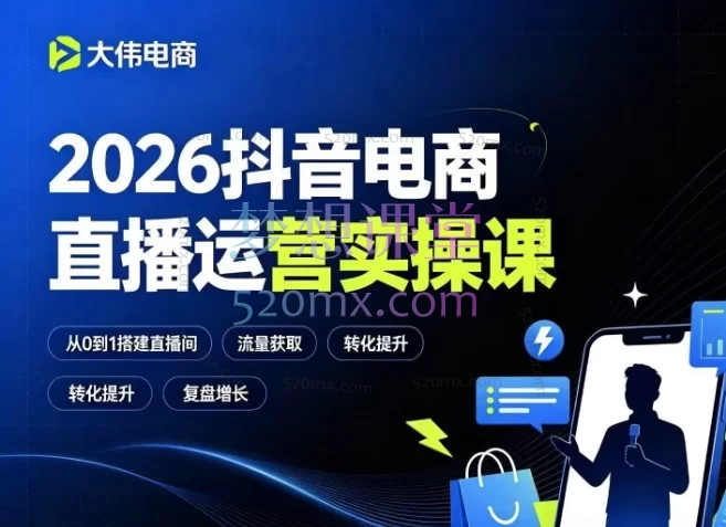 2026大伟电商抖音电商直播运营实操课:从0到1掌握全域流量变现全链路