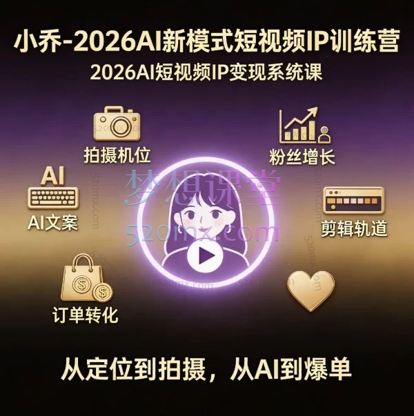 小乔2026AI新模式短视频IP训练营：从0到1打造可变现的短视频IP