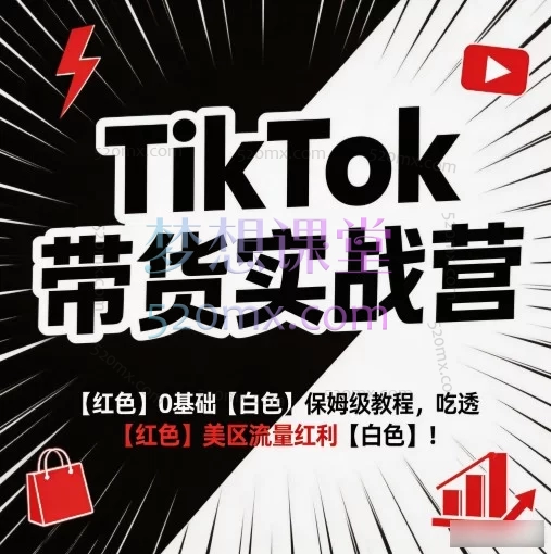 TikTok带货实战营|0基础保姆级教程,吃透美区流量红利!