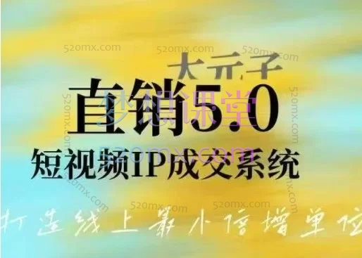 大元子直销5.0短视频IP成交系统|账号·内容·运营三大体系