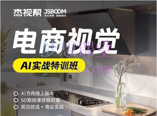 杰视帮《电商视觉-AI实战特训班》总第55期——AI驱动电商视觉全流程实战