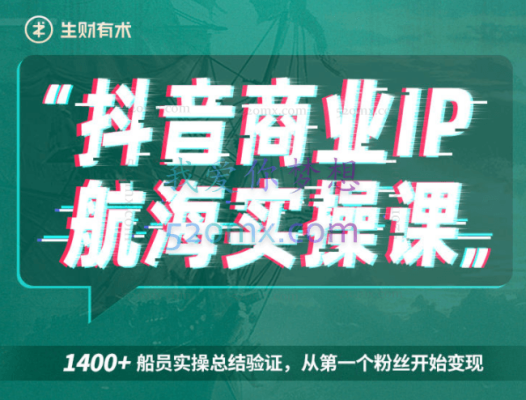 生财有术:抖音商业IP航海实操课 1.0,1400+实操案例验证,从第一个粉丝开始变现