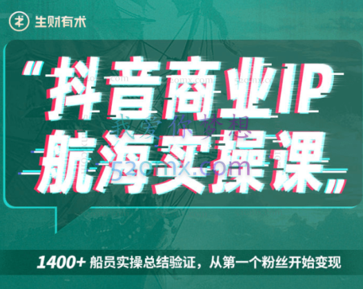 生财有术：抖音商业IP航海实操课 1.0，1400+实操案例验证，从第一个粉丝开始变现