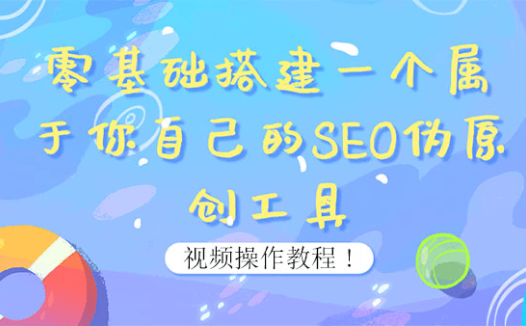 零基础搭建一个属于你自己的SEO伪原创工具:适合自媒体人或站长