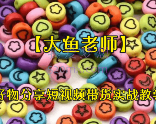 【大鱼老师】好物分享短视频带货实战教学