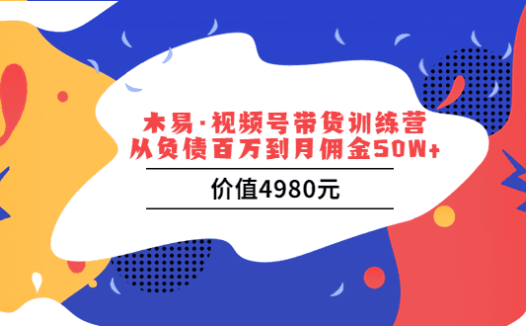 木易·视频号带货训练营：从负债百万到月佣金50W+（价值4980元）