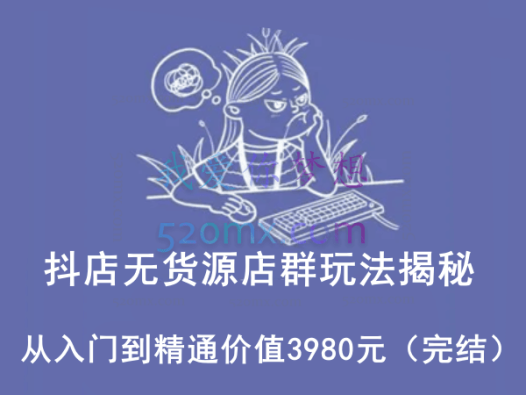 抖店无货源店群玩法揭秘,从入门到精通价值3980元(完结)