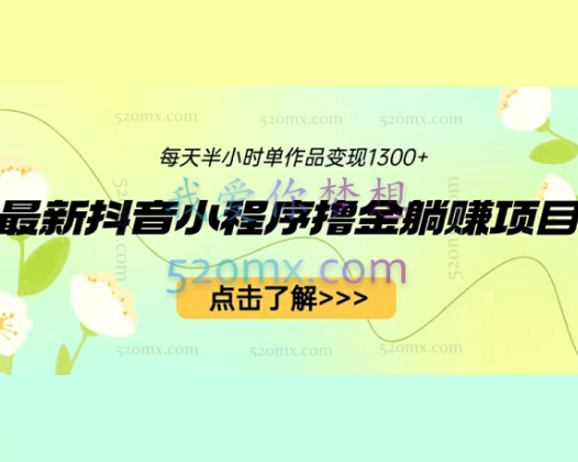 最新抖音小程序撸金躺赚项目，一部手机每天半小时，单个作品变现1300+
