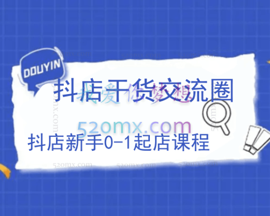 抖店干货交流圈:抖店新手0-1起店课程