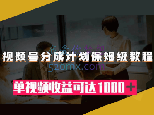 视频号分成计划保姆级教程:从开通收益到作品制作,单视频收益可达1000+