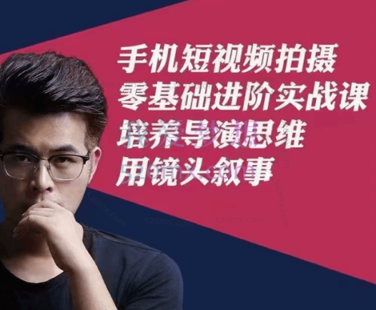手机短视频拍摄零基础进阶实战课，培养导演思维用镜头叙事
