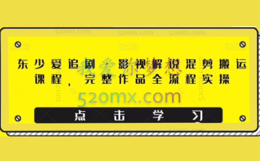 东少爱追剧·影视解说混剪搬运课程,完整作品全流程实操