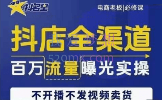 抖名星：抖店全渠道百万流量曝光实操，不开播不发视频带货