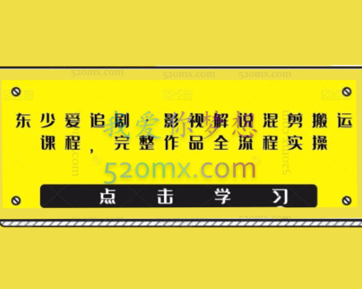 东少爱追剧·影视解说混剪搬运课程，完整作品全流程实操