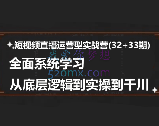 短视频直播运营型实战营(32+33期)，全面系统学习，从底层逻辑到实操到千川