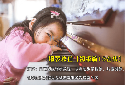 钢琴教程【初级篇13合集】涵盖：巴赫初级钢琴教程、从零起步学钢琴、儿童钢琴、钢琴速成教程以及汤普森钢琴教程系列等