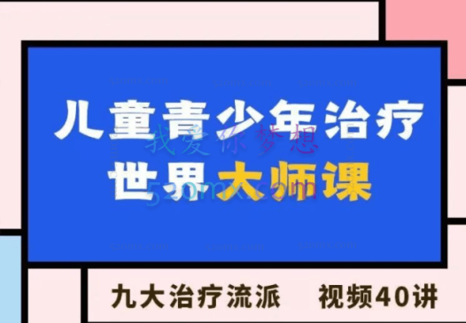 儿童青少年治疗·世界大师课  9大治疗流派x视频40讲,高清视频,中英文双语字幕