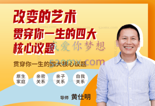 黄仕明改变的艺术：贯穿你一生的四大核心议题 【线上课视频】