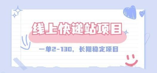 线上快递站，一单2-130，长期稳定项目！